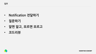 업무
• Notification 전달하기
• 질문하기
• 알면 알고, 모르면 모르고
• 코드리뷰
 