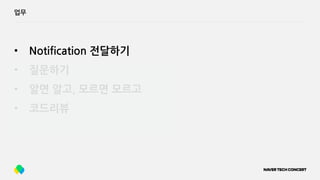 업무
• Notification 전달하기
• 질문하기
• 알면 알고, 모르면 모르고
• 코드리뷰
 