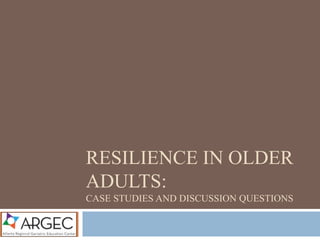RESILIENCE IN OLDER
ADULTS:
CASE STUDIES AND DISCUSSION QUESTIONS
 