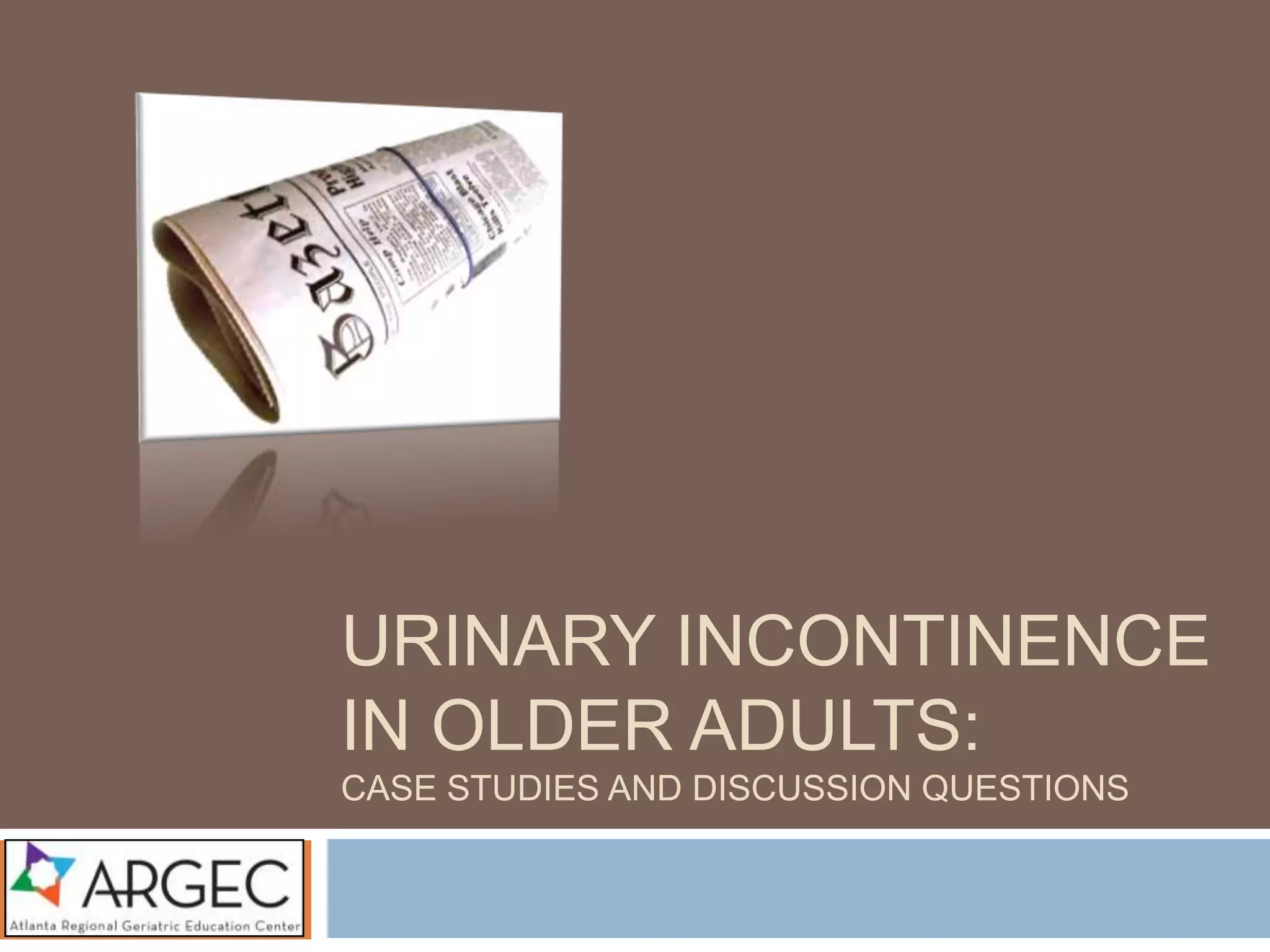ARGEC Case Studies Urinary Incontinence in Older Adults PPT