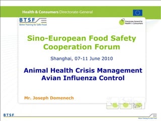Sino-European Food Safety
Cooperation Forum
Shanghai, 07-11 June 2010
Animal Health Crisis Management
Avian Influenza Control
Mr. Joseph Domenech
 