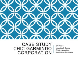 CASE STUDY
CHIC GARMINDO
CORPORATION
2nd Phase
Logistics & Supply
Chain Laboratory
Assistant Recruitment
 