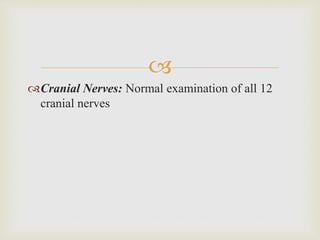 
Cranial Nerves: Normal examination of all 12
cranial nerves
 