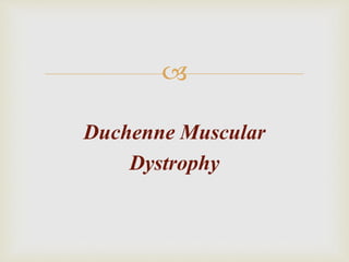 
Duchenne Muscular
Dystrophy
 