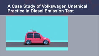 A Case Study of Volkswagen Unethical
Practice in Diesel Emission Test
 