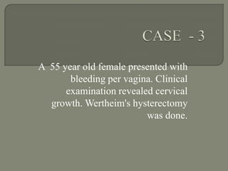A 55 year old female presented with
       bleeding per vagina. Clinical
      examination revealed cervical
  growth. Wertheim's hysterectomy
                         was done.
 