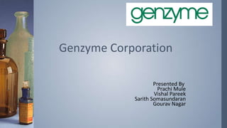 Genzyme Corporation
Presented By
Prachi Mule
Vishal Pareek
Sarith Somasundaran
Gourav Nagar

 