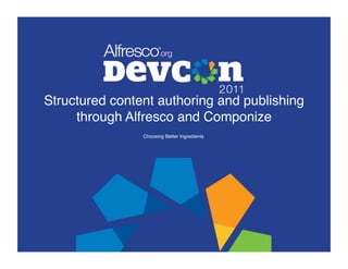 Structured content authoring and publishing
     through Alfresco and Componize!
                Choosing Better Ingredients!
 