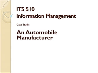 ITS 510 Information Management Case Study: An Automobile Manufacturer 