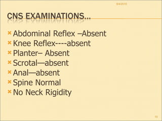 Abdominal Reflex –Absent Knee Reflex----absent Planter– Absent Scrotal—absent Anal—absent Spine Normal  No Neck Rigidity 8/4/2010 
