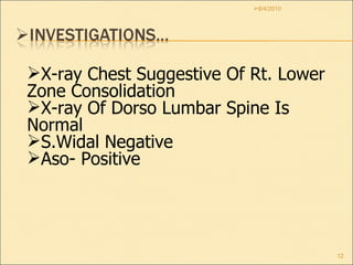 8/4/2010 X-ray Chest Suggestive Of Rt. Lower Zone Consolidation X-ray Of Dorso Lumbar Spine Is Normal S.Widal Negative Aso- Positive 