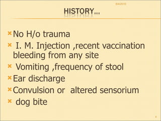 No H/o trauma I. M. Injection ,recent vaccination bleeding from any site Vomiting ,frequency of stool Ear discharge  Convulsion or  altered sensorium  dog bite  8/4/2010 