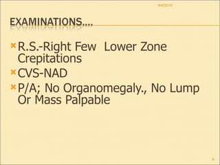 R.S.-Right Few  Lower Zone Crepitations  CVS-NAD P/A; No Organomegaly., No Lump Or Mass Palpable 8/4/2010 