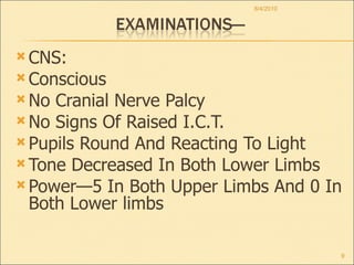 CNS: Conscious No Cranial Nerve Palcy No Signs Of Raised I.C.T. Pupils Round And Reacting To Light Tone Decreased In Both Lower Limbs Power—5 In Both Upper Limbs And 0 In Both Lower limbs 8/4/2010 