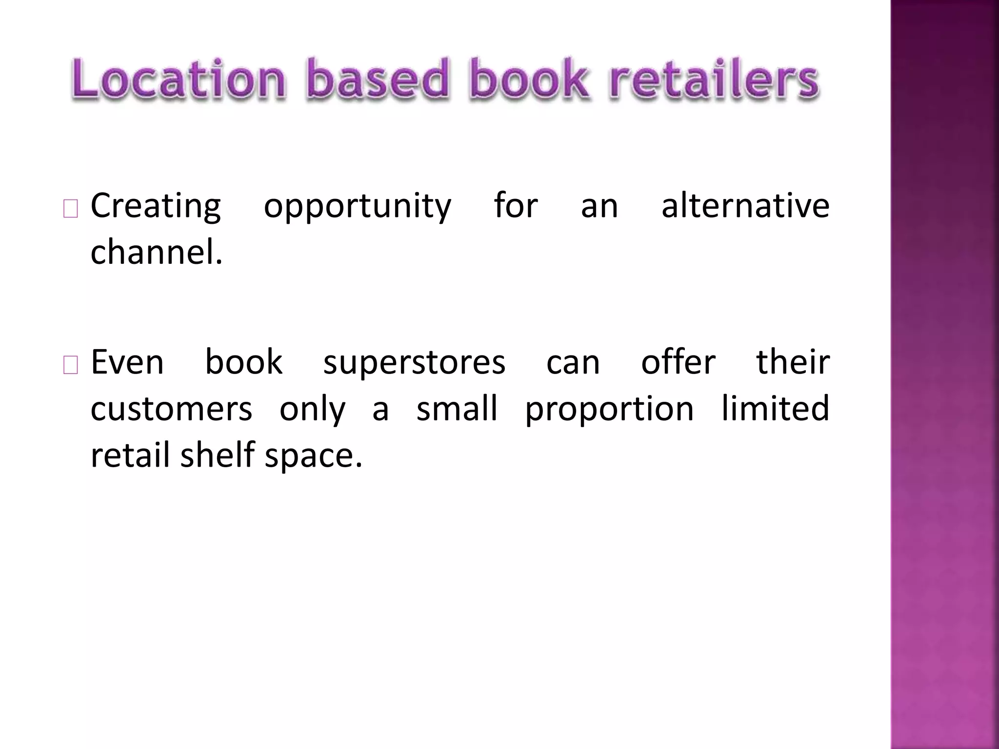 Creating opportunity for an alternative 
channel. 
Even book superstores can offer their 
customers only a small proportion limited 
retail shelf space. 
 