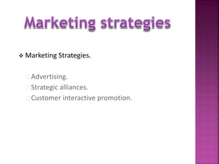  Marketing Strategies. 
Advertising. 
Strategic alliances. 
Customer interactive promotion. 
 