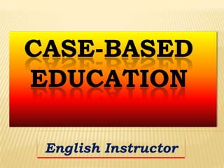 CASE-BASED
EDUCATION
English Instructor

 