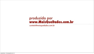 produzido por
www.MaisQueDados.com.br
contato@maisquedados.com.br

Friday, December 13, 13

 
