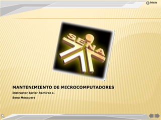 Inicio




MANTENIMIENTO DE MICROCOMPUTADORES
Instructor Javier Ramírez c.
Sena Mosquera
 