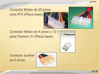 Inicio




   Conector Molex de 20 pines
    para ATX (Placa base).




   Conector Molex de 4 pines y 12 V
    para Pentium IV (Placa base).




   Conector auxiliar
   de 6 pines.
 