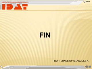 INSTITUTO DE EDUCACION SUPERIOR
                                                                Inicio




                                  FIN


                                        PROF.: ERNESTO VELASQUEZ A.
 