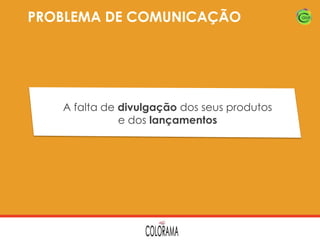 PROBLEMA DE COMUNICAÇÃO

A falta de divulgação dos seus produtos
e dos lançamentos

 