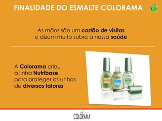 FINALIDADE DO ESMALTE COLORAMA
As mãos são um cartão de visitas
e dizem muito sobre a nossa saúde

A Colorama criou
a linha Nutribase
para proteger as unhas
de diversos fatores

 
