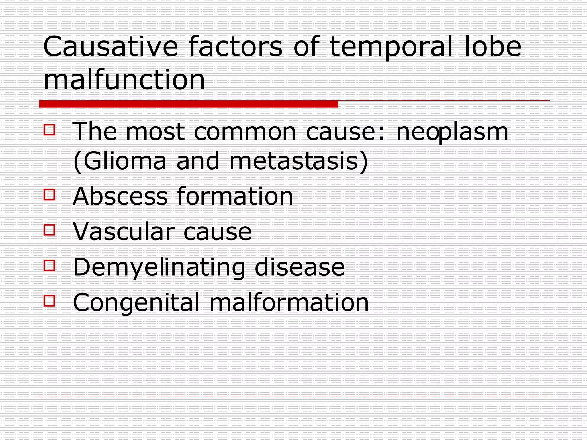 Causative factors of temporal lobe malfunction The most common cause: neoplasm (Glioma and metastasis) Abscess formation Vascular cause Demyelinating disease Congenital malformation 