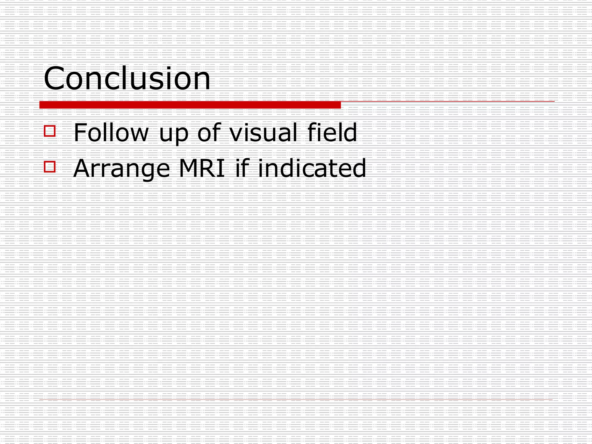 Conclusion Follow up of visual field Arrange MRI if indicated 