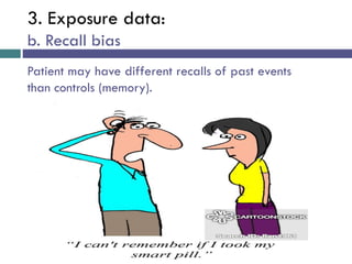 3. Exposure data:
b. Recall bias
Patient may have different recalls of past events
than controls (memory).
 