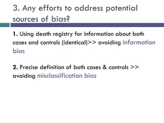 3. Any efforts to address potential
sources of bias?
1. Using death registry for information about both
cases and controls (identical)>> avoiding information
bias
2. Precise definition of both cases & controls >>
avoiding misclassification bias
 