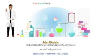 Medical laboratory specialist and public health student
dr.saleh14@gmail.com
Case-Control Study
 
