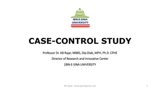 CASE-CONTROL STUDY
Professor Dr. AB Rajar, MBBS, Dip-Diab, MPH, Ph.D. CPHE
Director of Research and Innovative Center
[IBN-E-SINA UNIVERSITY
AB Rajar /drabrajar@gmail.com 1
 