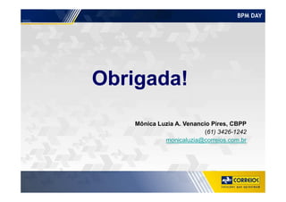 BPM DAY
Obrigada!
Mônica Luzia A. Venancio Pires, CBPP
(61) 3426-1242
monicaluzia@correios.com.br
 