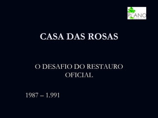 CASA DAS ROSAS
O DESAFIO DO RESTAURO
OFICIAL
1987 – 1.991
 