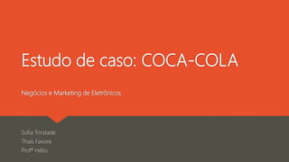 Estudo de caso: COCA-COLA
Negócios e Marketing de Eletrônicos
Sofia Trindade
Thaís Favore
Profº Hélio
 