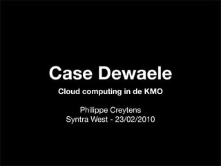 Case Dewaele
Cloud computing in de KMO

    Philippe Creytens
 Syntra West - 23/02/2010
 