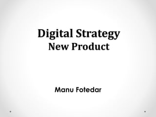 Digital Strategy
New Product
Manu Fotedar
 