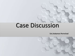 Case Discussion
Ext.Jirakamon Permchad
 