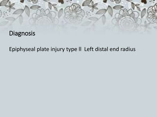 Diagnosis
Epiphyseal plate injury type ll Left distal end radius
 