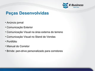 Peças Desenvolvidas Anúncio jornal Comunicação Exterior Comunicação Visual na área externa do terreno Comunicação Visual no Stand de Vendas Portifólio Manual do Corretor Brinde: pen-drive personalizado para corretores 