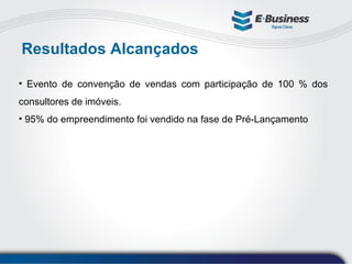 Resultados Alcançados Evento de convenção de vendas com participação de 100 % dos consultores de imóveis. 95% do empreendimento foi vendido na fase de Pré-Lançamento 