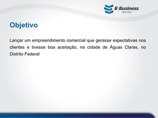 Objetivo Lançar um empreendimento comercial que gerasse expectativas nos clientes e tivesse boa aceitação, na cidade de Águas Claras, no Distrito Federal 