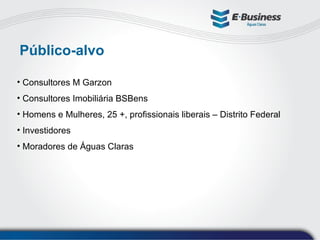 Público-alvo Consultores M Garzon Consultores Imobiliária BSBens Homens e Mulheres, 25 +, profissionais liberais – Distrito Federal Investidores Moradores de Águas Claras 