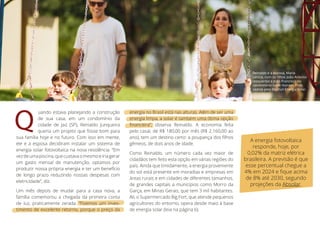 Q
uando estava planejando a construção
de sua casa, em um condomínio da
cidade de Jaú (SP), Reinaldo Junqueira
queria um projeto que fosse bom para
sua família hoje e no futuro. Com isso em mente,
ele e a esposa decidiram instalar um sistema de
energia solar fotovoltaica na nova residência. “Em
vezdeumapiscina,quecustavaomesmoeiriagerar
um gasto mensal de manutenção, optamos por
produzir nossa própria energia e ter um benefício
de longo prazo reduzindo nossas despesas com
eletricidade”, diz.
Um mês depois de mudar para a casa nova, a
família comemorou a chegada da primeira conta
de luz, praticamente zerada. “Fizemos um inves-
timento de excelente retorno, porque o preço da
energia no Brasil está nas alturas. Além de ser uma
energia limpa, a solar é também uma ótima opção
pelo casal, de R$ 180,00 por mês (R$ 2.160,00 ao
gêmeos, de dois anos de idade.
Como Reinaldo, um número cada vez maior de
cidadãos tem feito esta opção em várias regiões do
país. Ainda que timidamente, a energia proveniente
do sol está presente em moradias e empresas em
áreas rurais e em cidades de diferentes tamanhos,
de grandes capitais a municípios como Morro da
Garça, em Minas Gerais, que tem 3 mil habitantes.
Ali, o Supermercado Big Fort, que atende pequenos
agricultores do entorno, opera desde maio à base
de energia solar (leia na página 6).
A energia fotovoltaica
responde, hoje, por
0,02% da matriz elétrica
brasileira. A previsão é que
esse percentual chegue a
de 8% até 2030, segundo
projeções da Absolar.
Reinaldo e a esposa, Maria
(esquerda) e João Francisco no
condomínio onde moram. Foto
cedida pela BlueSol Energia Solar.
 