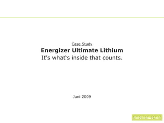 Case Study Energizer Ultimate Lithium It‘s what‘s inside that counts. Juni 2009 