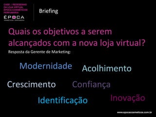 Quais os objetivos a serem alcançados com a nova loja virtual? Resposta da Gerente de Marketing: Briefing Crescimento Modernidade Identificação Acolhimento Inovação Confiança 