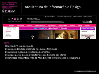 Arquitetura de Informação e Design TOPO Identidade Visual adequada Design arredondado inspirado nas curvas femininas Design mais moderno e voltado ao comercial Destaque para a Busca, Departamentos e Compra por Marca Organização mais inteligente do Atendimento e Informações Institucionais 