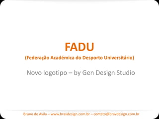 FADU
(Federação Académica do Desporto Universitário)

 Novo logotipo – by Gen Design Studio




Bruno de Avila – www.bravdesign.com.br – contato@bravdesign.com.br
 