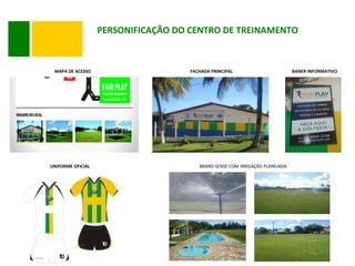 PERSONIFICAÇÃO DO CENTRO DE TREINAMENTO MAPA DE ACESSO FACHADA PRINCIPAL BANER INFORMATIVO UNIFORME OFICIAL BRAND SENSE COM IRRIGAÇÃO PLANEJADA 